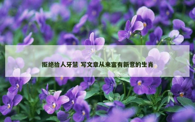 拒绝拾人牙慧 写文章从来富有新意的生肖