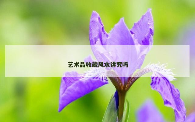 艺术品收藏风水讲究吗