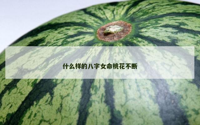 什么样的八字女命桃花不断