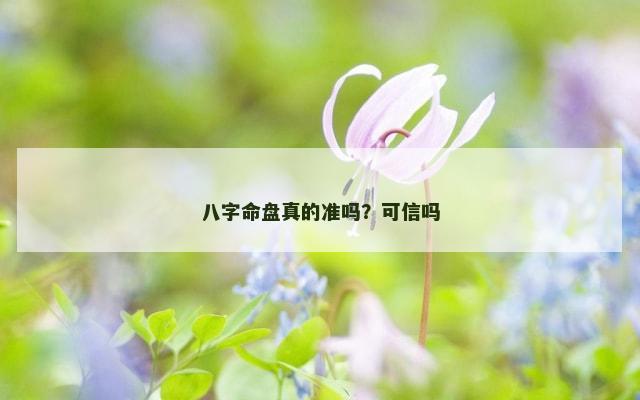 八字命盘真的准吗？可信吗