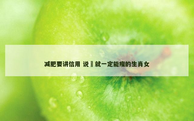 减肥要讲信用 说痩就一定能瘦的生肖女