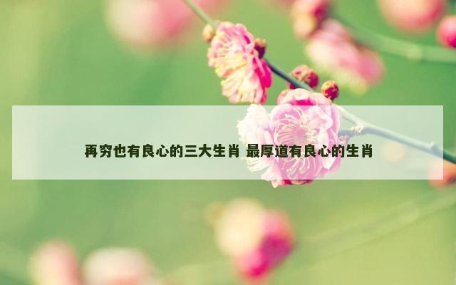 再穷也有良心的三大生肖 最厚道有良心的生肖
