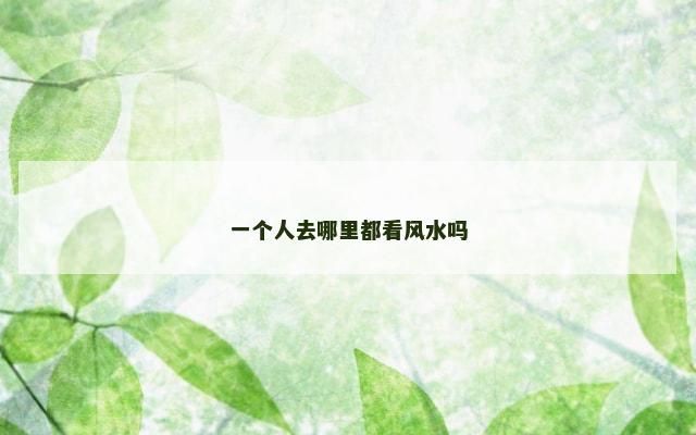 一个人去哪里都看风水吗