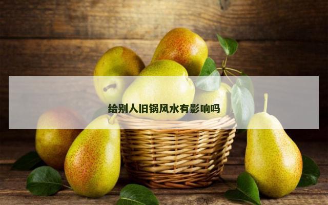 给别人旧锅风水有影响吗