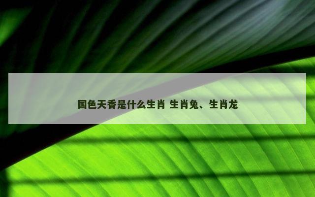 国色天香是什么生肖 生肖兔、生肖龙