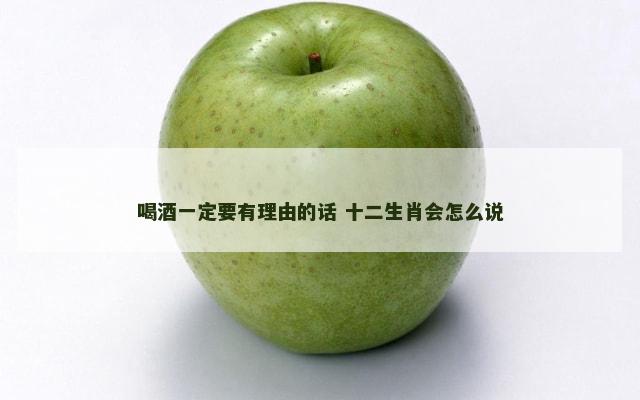 喝酒一定要有理由的话 十二生肖会怎么说