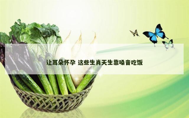让耳朵怀孕 这些生肖天生靠嗓音吃饭