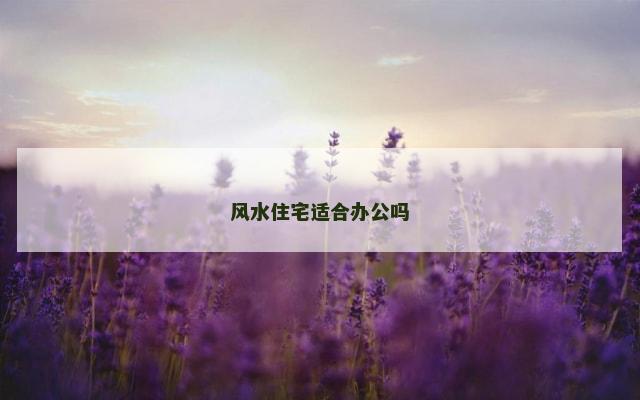 风水住宅适合办公吗