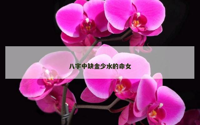 八字中缺金少水的命女