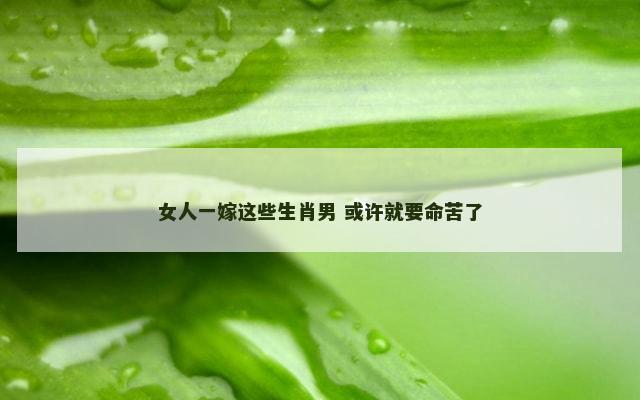女人一嫁这些生肖男 或许就要命苦了