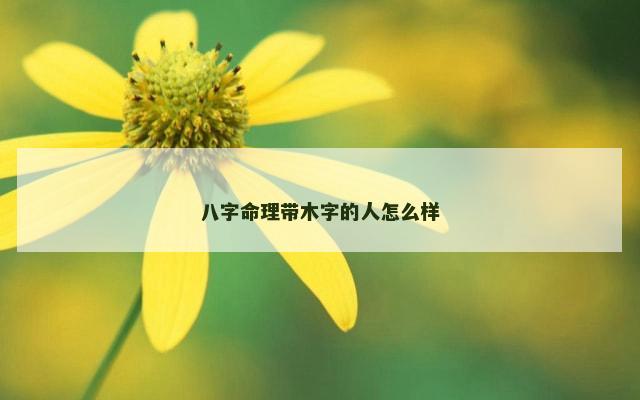 八字命理带木字的人怎么样