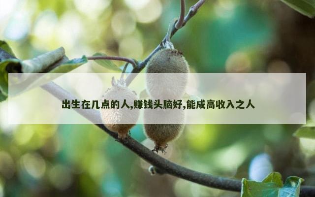 出生在几点的人,赚钱头脑好,能成高收入之人
