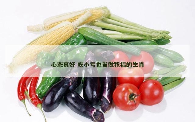 心态真好 吃小亏也当做积福的生肖