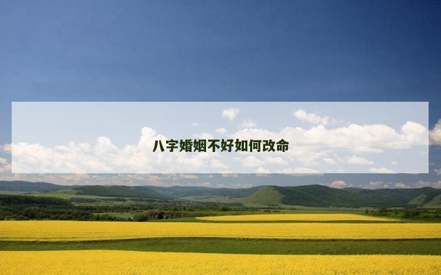 八字婚姻不好如何改命
