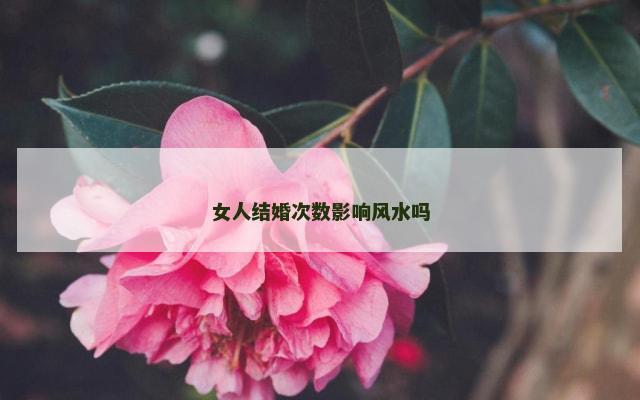 女人结婚次数影响风水吗