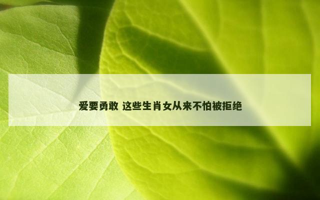爱要勇敢 这些生肖女从来不怕被拒绝