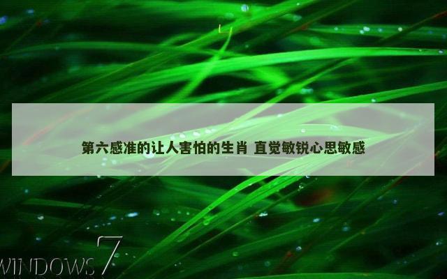 第六感准的让人害怕的生肖 直觉敏锐心思敏感