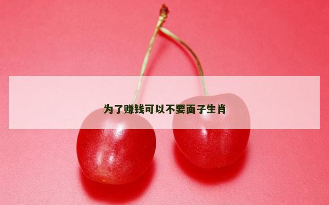 为了赚钱可以不要面子生肖