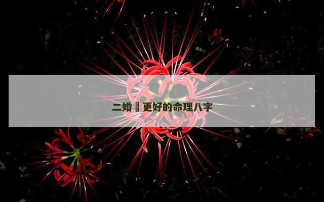 二婚會更好的命理八字