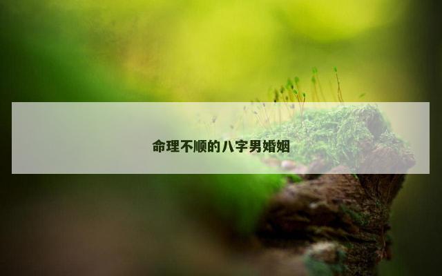 命理不顺的八字男婚姻