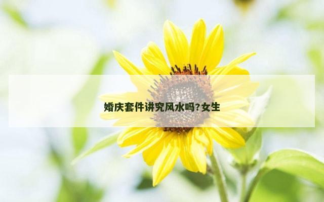 婚庆套件讲究风水吗?女生