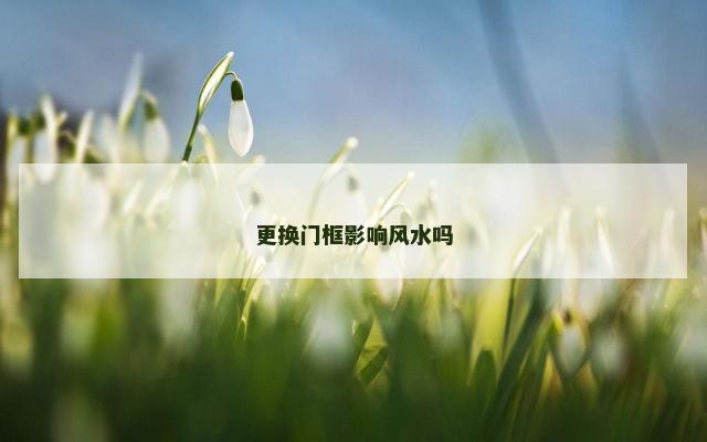 更换门框影响风水吗