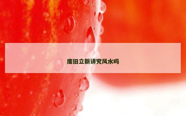 废旧立新讲究风水吗