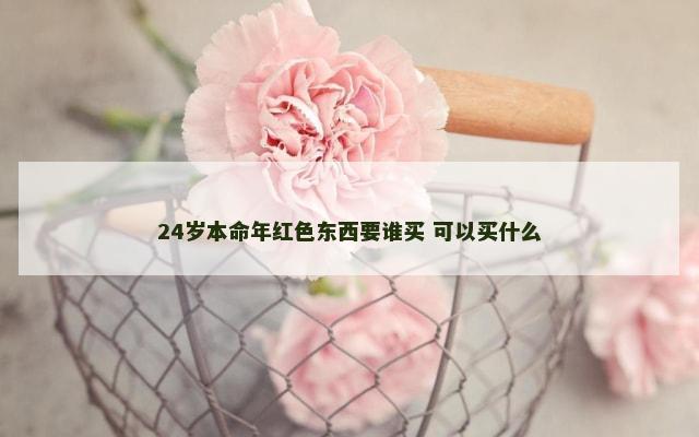 24岁本命年红色东西要谁买 可以买什么
