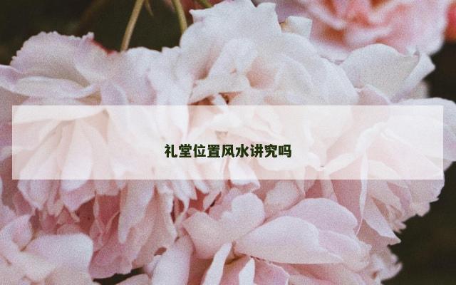 礼堂位置风水讲究吗