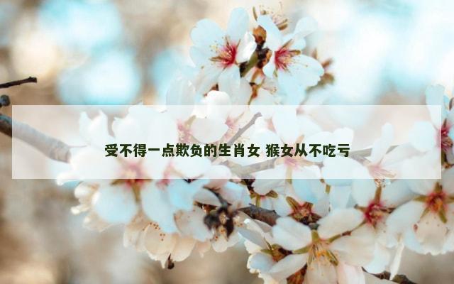 受不得一点欺负的生肖女 猴女从不吃亏