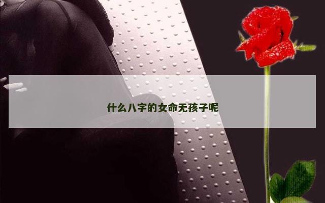 什么八字的女命无孩子呢
