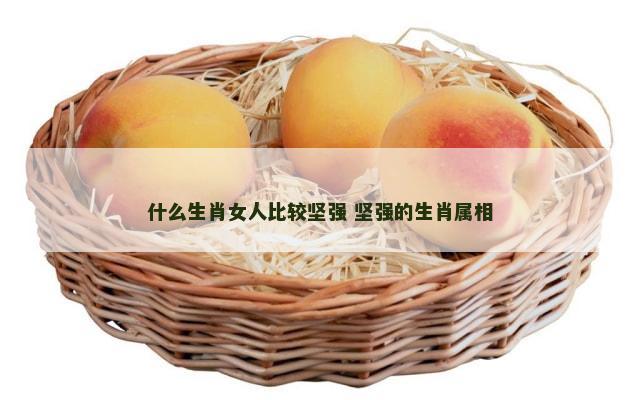 什么生肖女人比较坚强 坚强的生肖属相