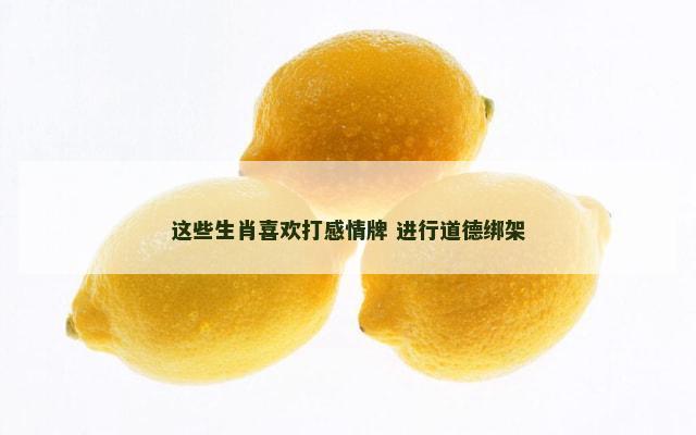 这些生肖喜欢打感情牌 进行道德绑架
