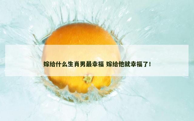 嫁给什么生肖男最幸福 嫁给他就幸福了！