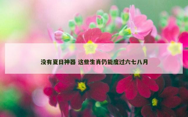 没有夏日神器 这些生肖仍能度过六七八月