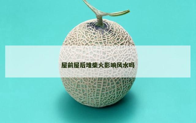 屋前屋后堆柴火影响风水吗