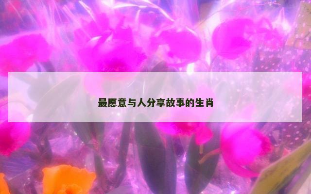 最愿意与人分享故事的生肖