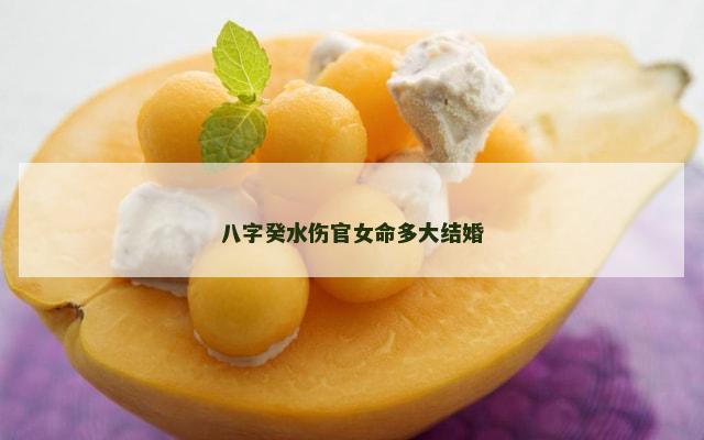 八字癸水伤官女命多大结婚