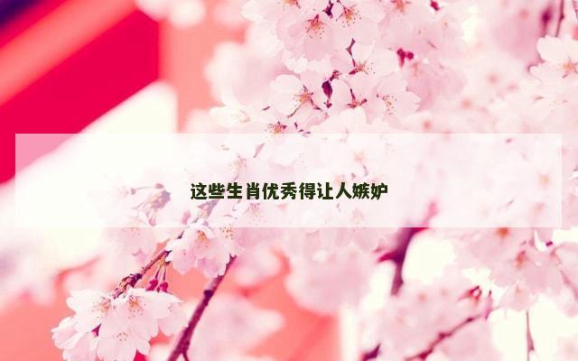 这些生肖优秀得让人嫉妒