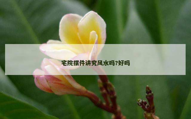 宅院摆件讲究风水吗?好吗