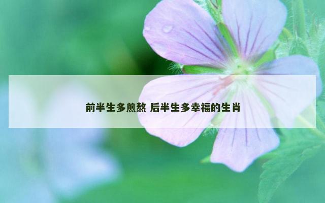 前半生多煎熬 后半生多幸福的生肖