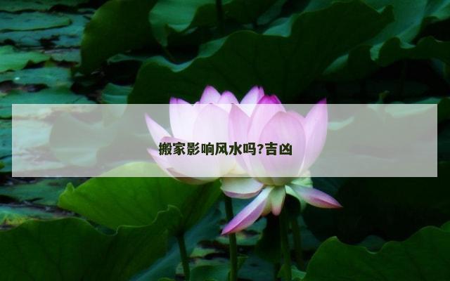 搬家影响风水吗?吉凶