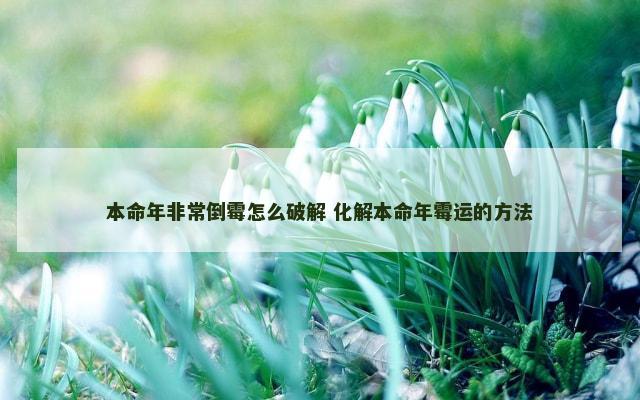 本命年非常倒霉怎么破解 化解本命年霉运的方法