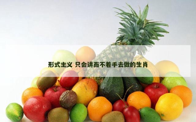 形式主义 只会讲而不着手去做的生肖