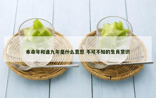 本命年和逢九年是什么意思 不可不知的生肖常识
