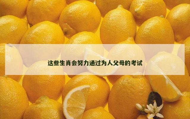 这些生肖会努力通过为人父母的考试