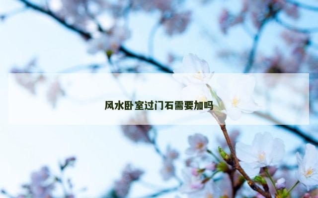 风水卧室过门石需要加吗
