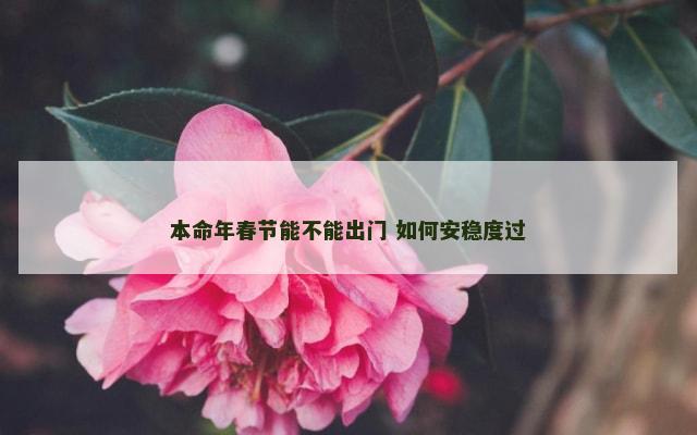 本命年春节能不能出门 如何安稳度过