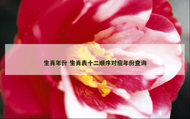 生肖年份 生肖表十二顺序对应年份查询