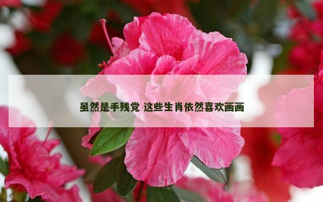 虽然是手残党 这些生肖依然喜欢画画